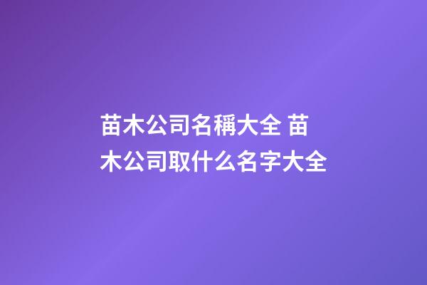苗木公司名稱大全 苗木公司取什么名字大全-第1張-公司起名-玄機派